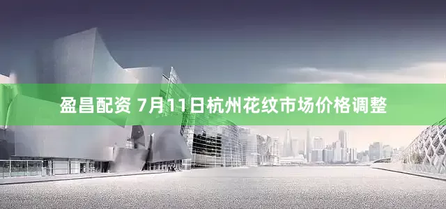 盈昌配资 7月11日杭州花纹市场价格调整