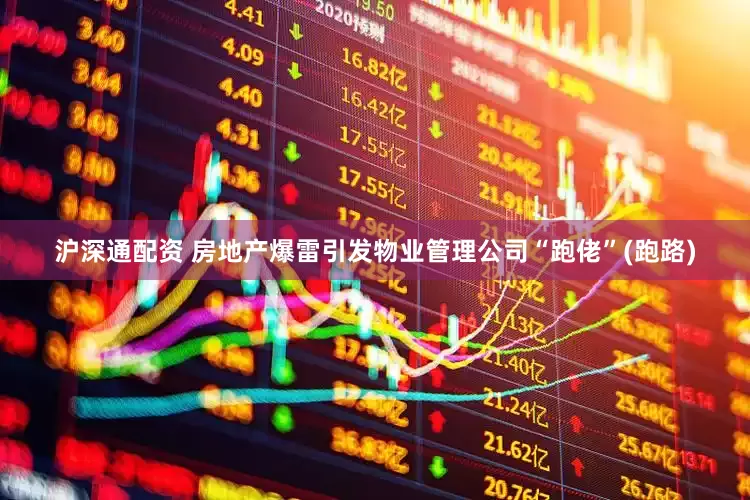 沪深通配资 房地产爆雷引发物业管理公司“跑佬”(跑路)