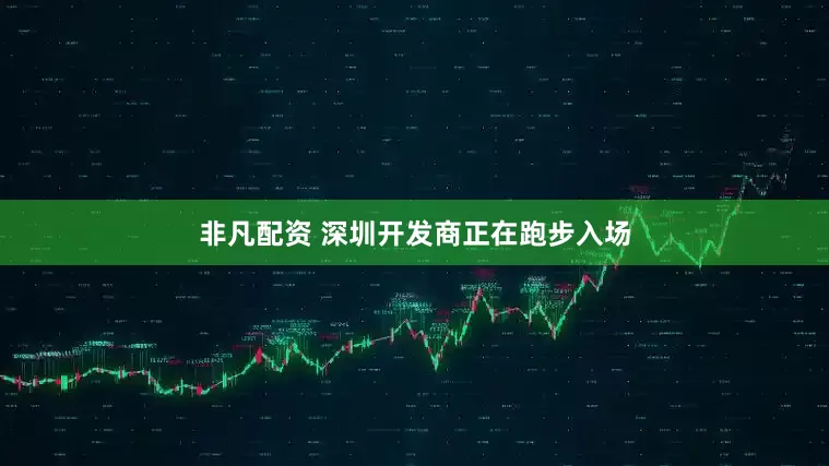 非凡配资 深圳开发商正在跑步入场