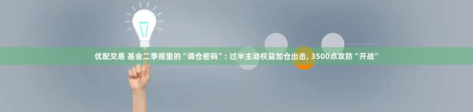 优配交易 基金二季报里的“调仓密码”: 过半主动权益加仓出击, 3500点攻防“开战”