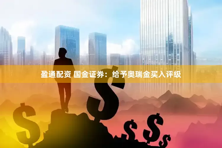 盈通配资 国金证券：给予奥瑞金买入评级