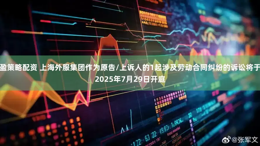 盈策略配资 上海外服集团作为原告/上诉人的1起涉及劳动合同纠纷的诉讼将于2025年7月29日开庭