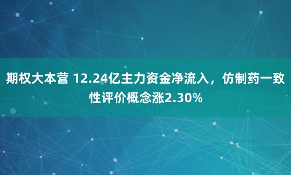 期权大本营 12.24亿主力资金净流入，仿制药一致性评价概念涨2.30%