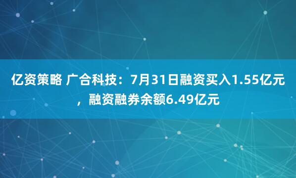 亿资策略 广合科技：7月31日融资买入1.55亿元，融资融券余额6.49亿元