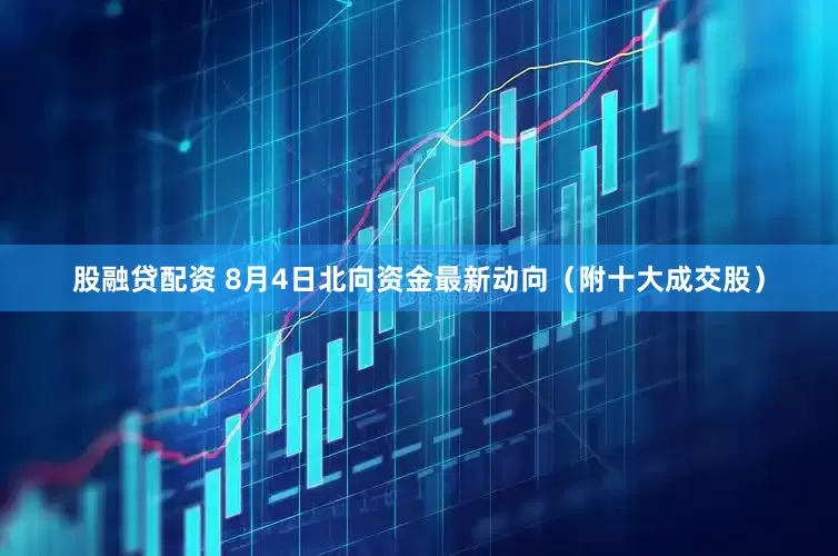 股融贷配资 8月4日北向资金最新动向（附十大成交股）