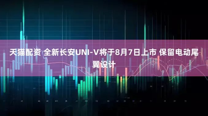 天猫配资 全新长安UNI-V将于8月7日上市 保留电动尾翼设计