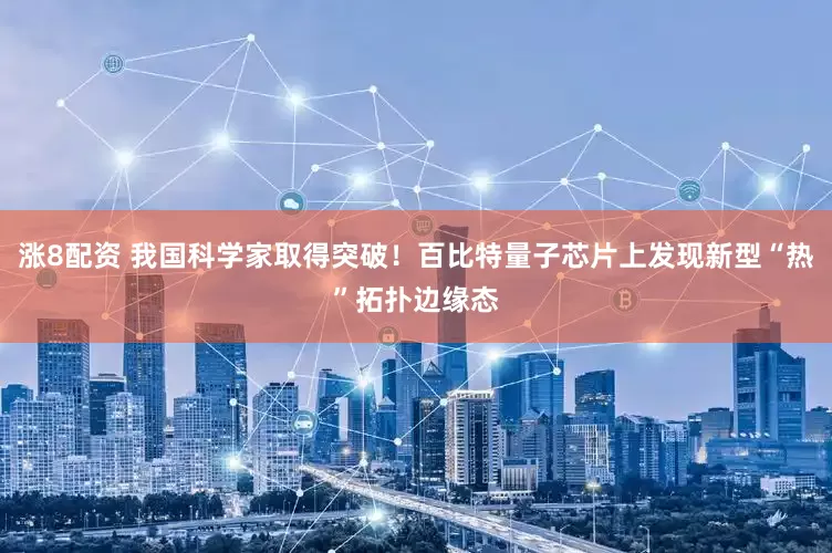 涨8配资 我国科学家取得突破！百比特量子芯片上发现新型“热”拓扑边缘态